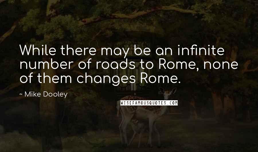 Mike Dooley Quotes: While there may be an infinite number of roads to Rome, none of them changes Rome.