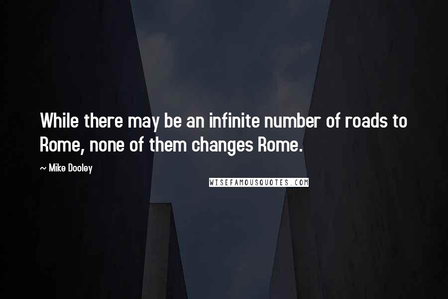 Mike Dooley Quotes: While there may be an infinite number of roads to Rome, none of them changes Rome.