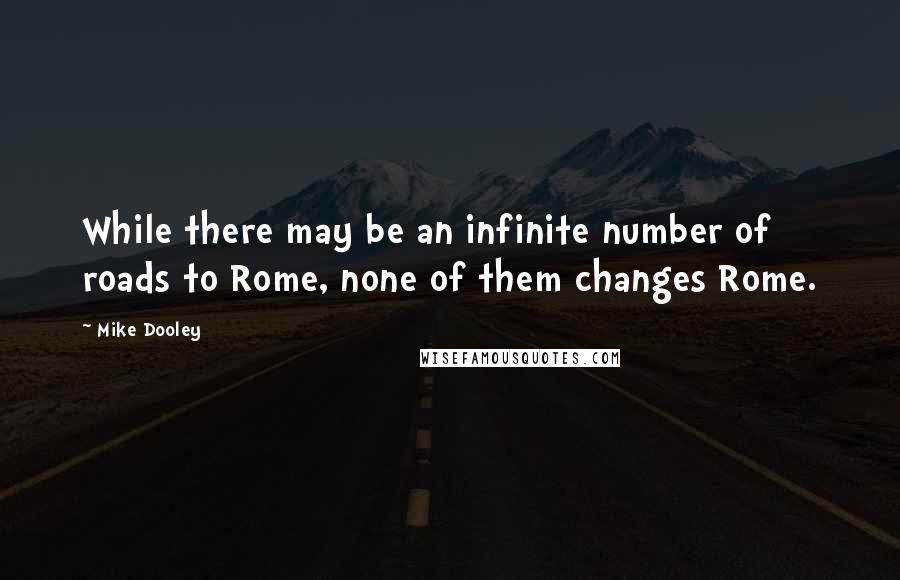 Mike Dooley Quotes: While there may be an infinite number of roads to Rome, none of them changes Rome.