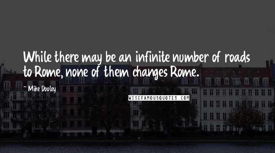 Mike Dooley Quotes: While there may be an infinite number of roads to Rome, none of them changes Rome.