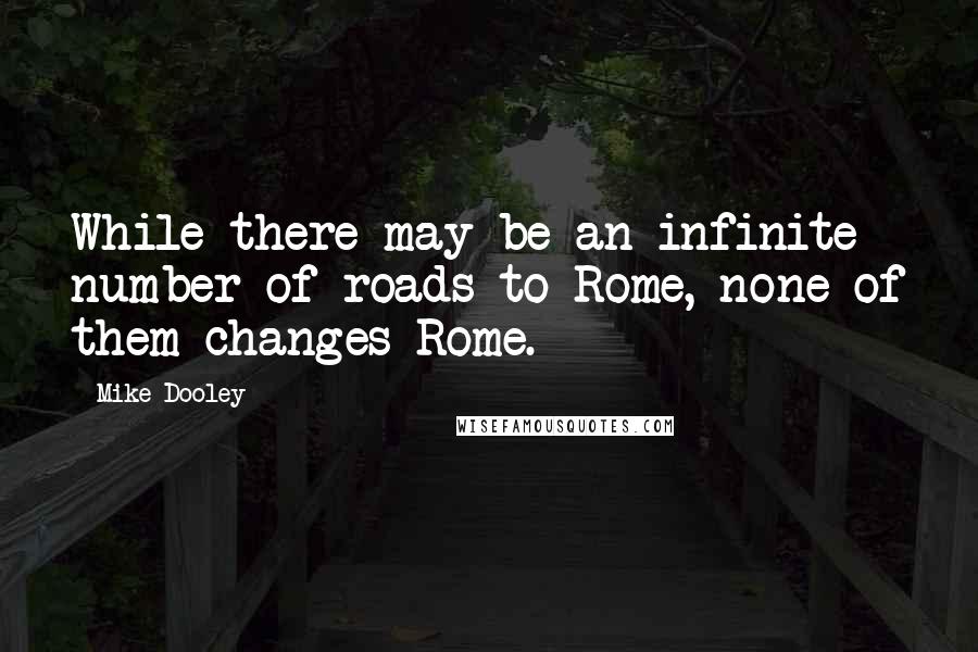 Mike Dooley Quotes: While there may be an infinite number of roads to Rome, none of them changes Rome.