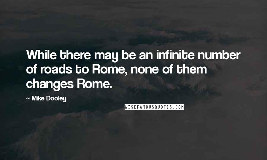 Mike Dooley Quotes: While there may be an infinite number of roads to Rome, none of them changes Rome.