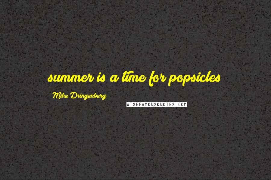 Mike Dringenberg Quotes: summer is a time for popsicles