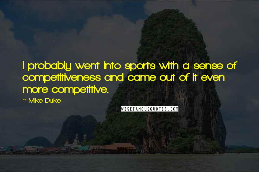 Mike Duke Quotes: I probably went into sports with a sense of competitiveness and came out of it even more competitive.