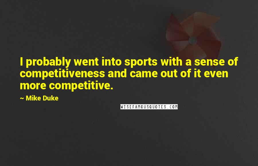 Mike Duke Quotes: I probably went into sports with a sense of competitiveness and came out of it even more competitive.