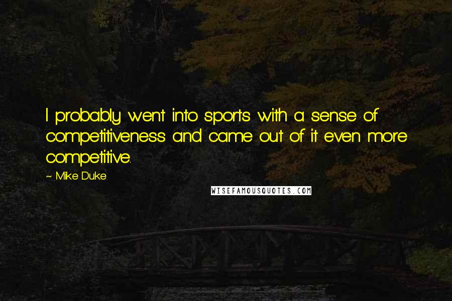 Mike Duke Quotes: I probably went into sports with a sense of competitiveness and came out of it even more competitive.