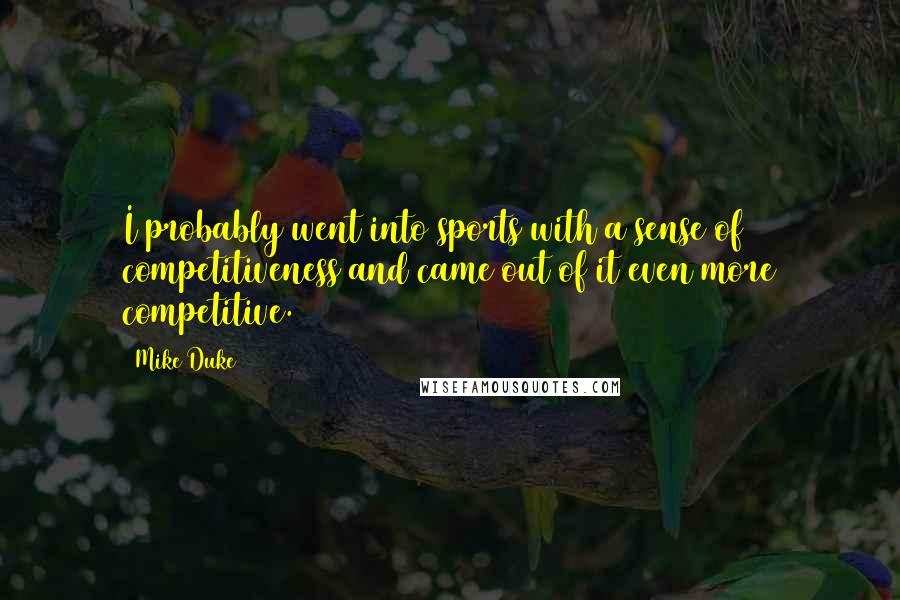 Mike Duke Quotes: I probably went into sports with a sense of competitiveness and came out of it even more competitive.