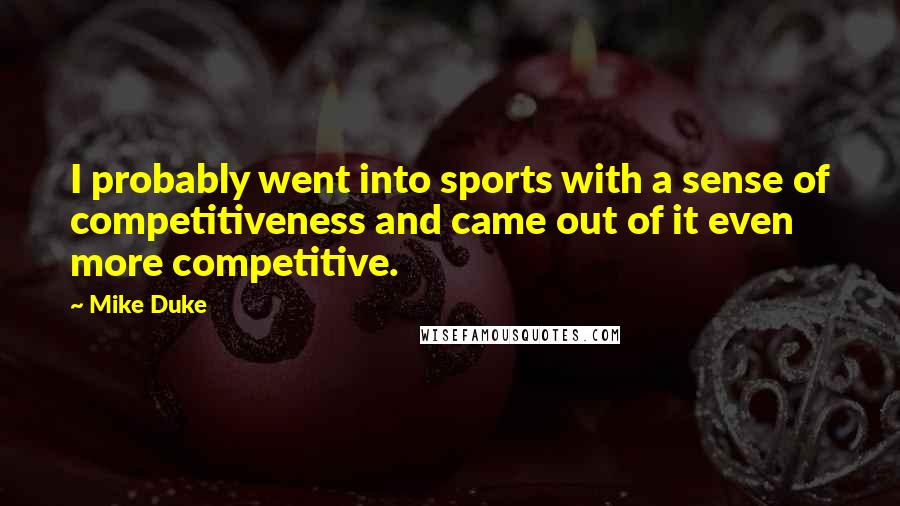 Mike Duke Quotes: I probably went into sports with a sense of competitiveness and came out of it even more competitive.