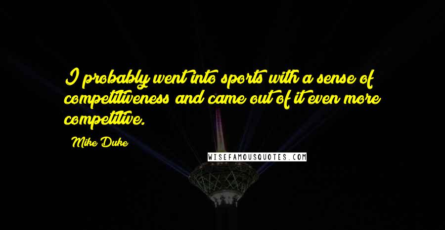 Mike Duke Quotes: I probably went into sports with a sense of competitiveness and came out of it even more competitive.
