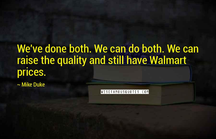 Mike Duke Quotes: We've done both. We can do both. We can raise the quality and still have Walmart prices.