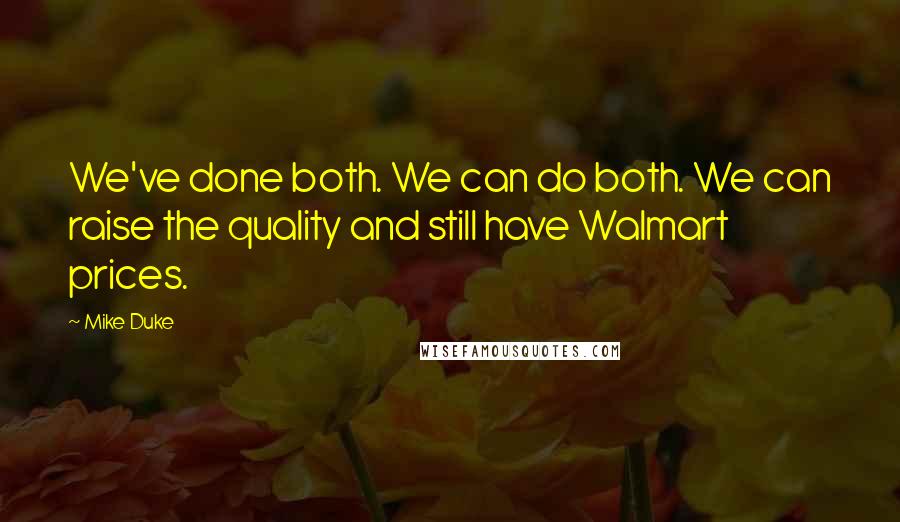 Mike Duke Quotes: We've done both. We can do both. We can raise the quality and still have Walmart prices.