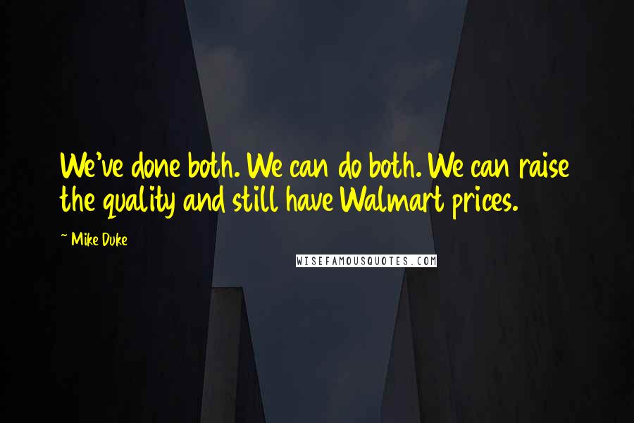 Mike Duke Quotes: We've done both. We can do both. We can raise the quality and still have Walmart prices.