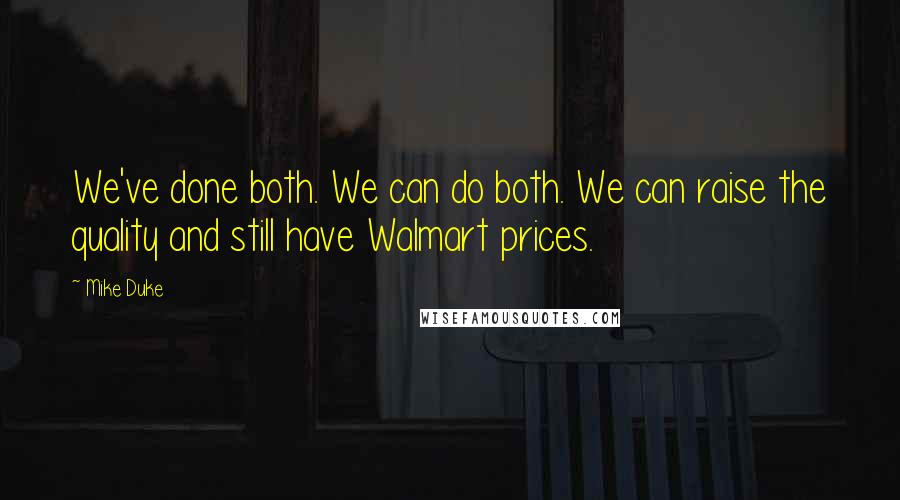 Mike Duke Quotes: We've done both. We can do both. We can raise the quality and still have Walmart prices.