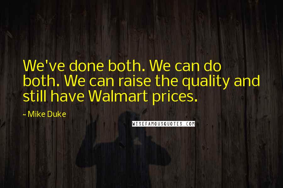 Mike Duke Quotes: We've done both. We can do both. We can raise the quality and still have Walmart prices.