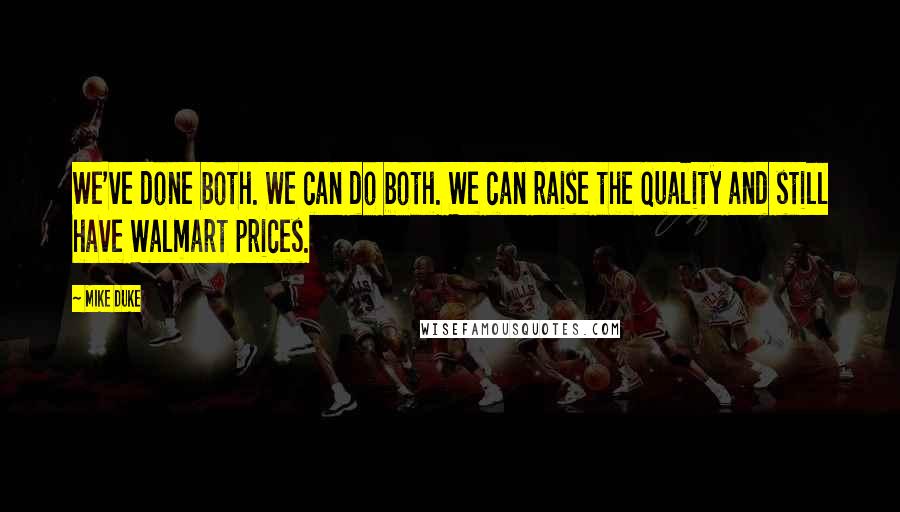 Mike Duke Quotes: We've done both. We can do both. We can raise the quality and still have Walmart prices.