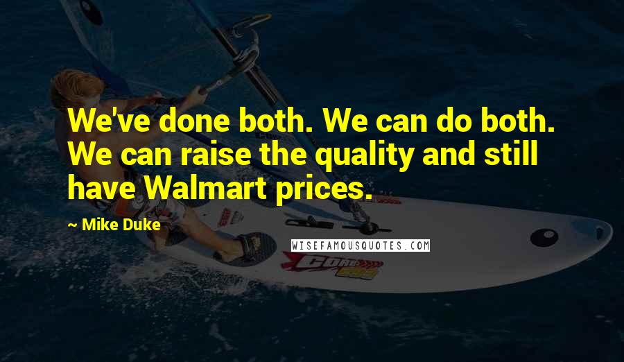 Mike Duke Quotes: We've done both. We can do both. We can raise the quality and still have Walmart prices.