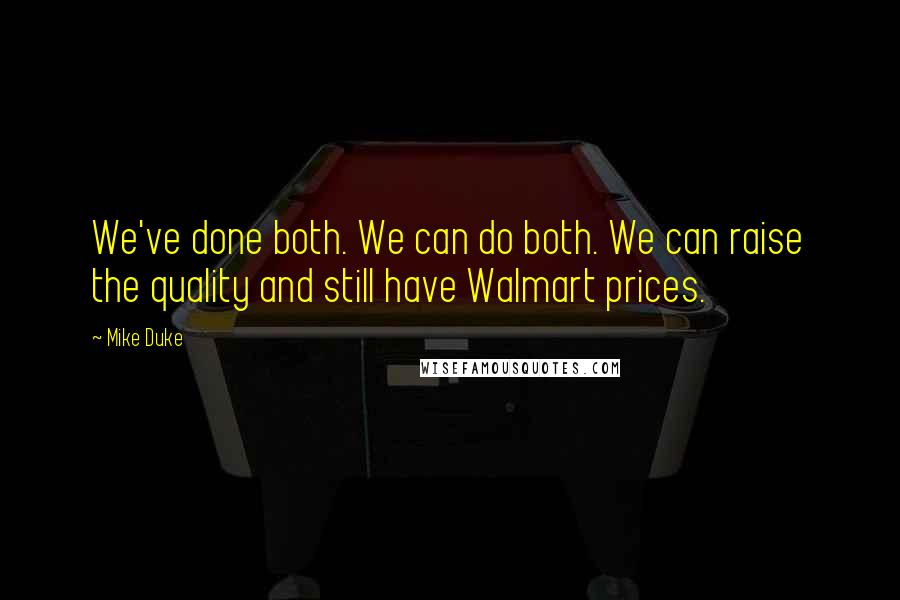 Mike Duke Quotes: We've done both. We can do both. We can raise the quality and still have Walmart prices.