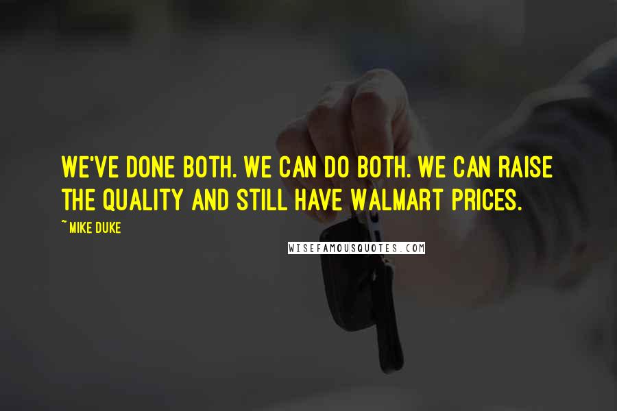 Mike Duke Quotes: We've done both. We can do both. We can raise the quality and still have Walmart prices.