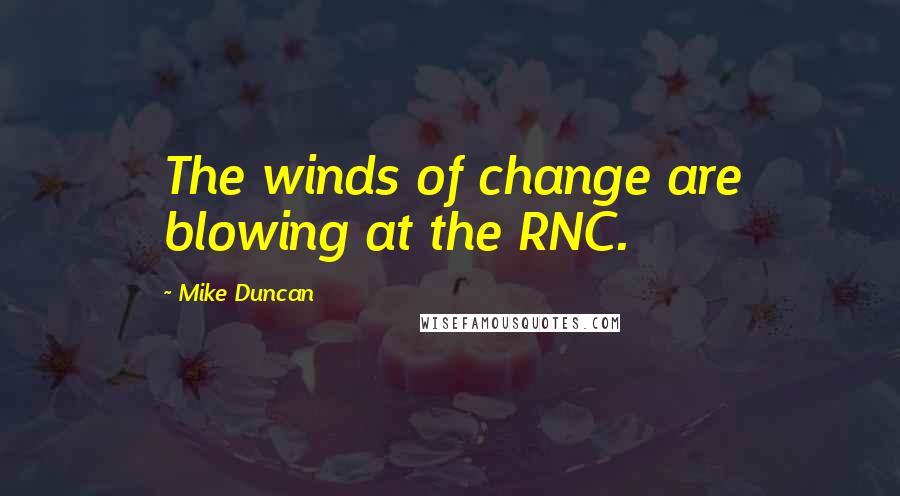 Mike Duncan Quotes: The winds of change are blowing at the RNC.