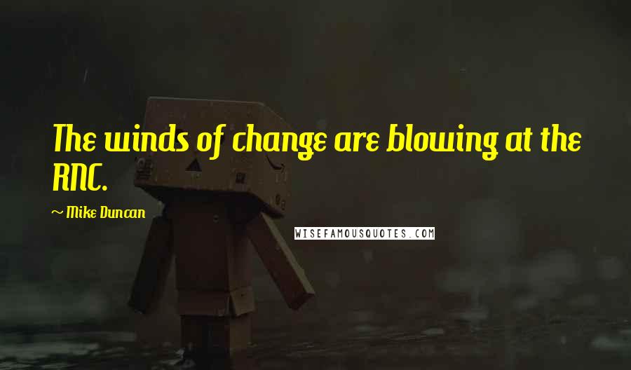 Mike Duncan Quotes: The winds of change are blowing at the RNC.