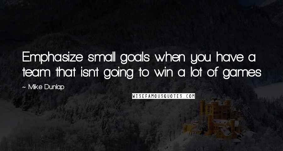 Mike Dunlap Quotes: Emphasize small goals when you have a team that isn't going to win a lot of games