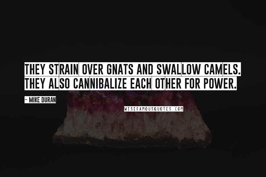 Mike Duran Quotes: They strain over gnats and swallow camels. They also cannibalize each other for power.