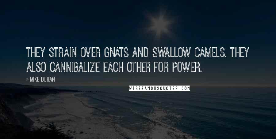 Mike Duran Quotes: They strain over gnats and swallow camels. They also cannibalize each other for power.