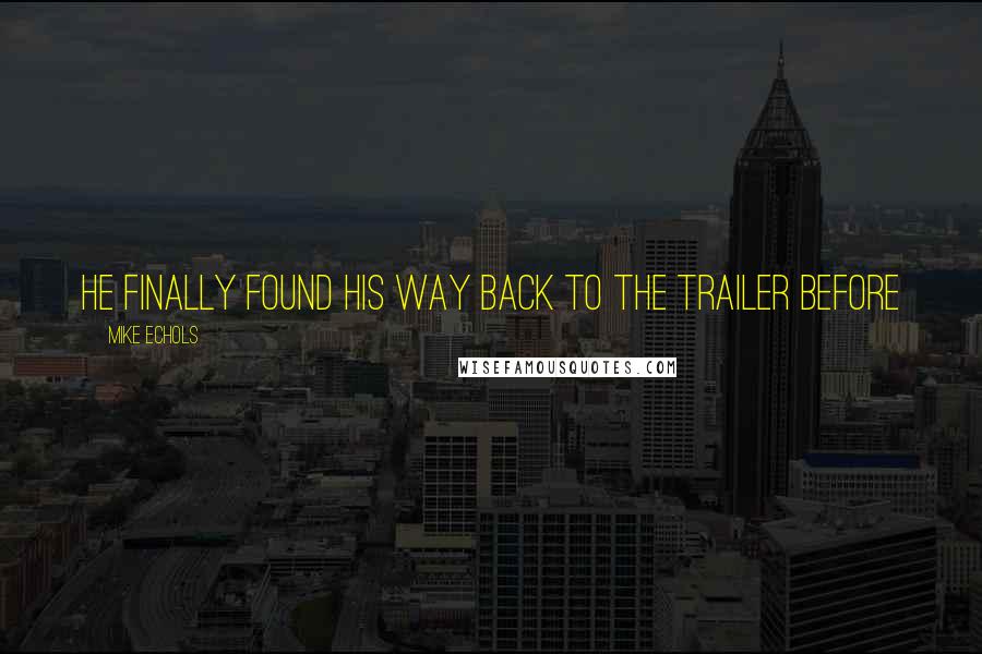 Mike Echols Quotes: he finally found his way back to the trailer before