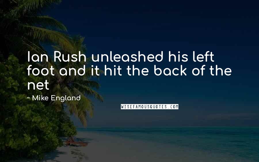 Mike England Quotes: Ian Rush unleashed his left foot and it hit the back of the net