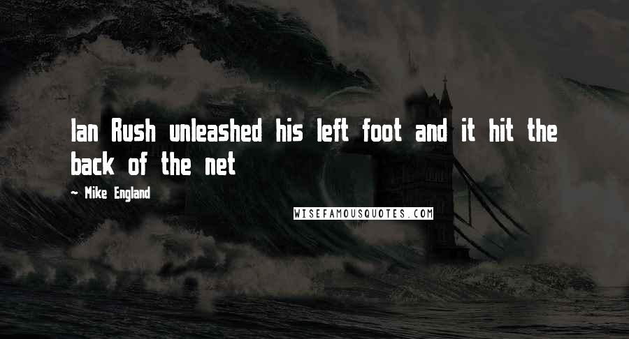 Mike England Quotes: Ian Rush unleashed his left foot and it hit the back of the net