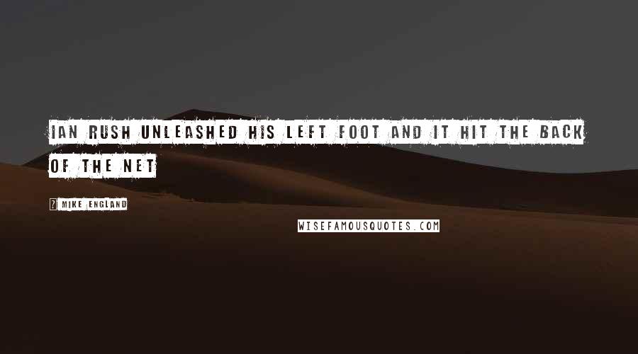 Mike England Quotes: Ian Rush unleashed his left foot and it hit the back of the net