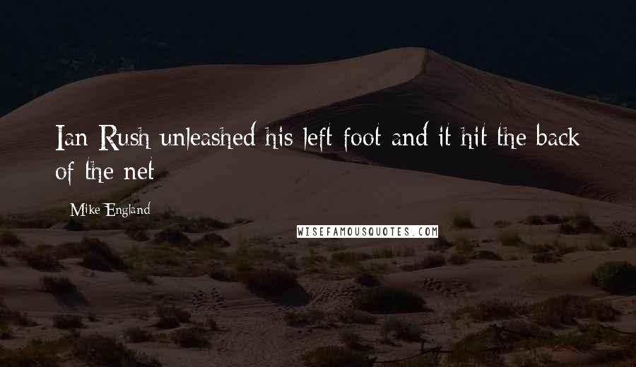 Mike England Quotes: Ian Rush unleashed his left foot and it hit the back of the net