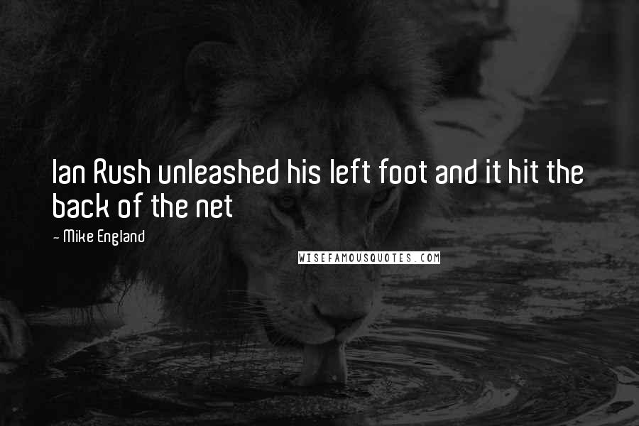 Mike England Quotes: Ian Rush unleashed his left foot and it hit the back of the net