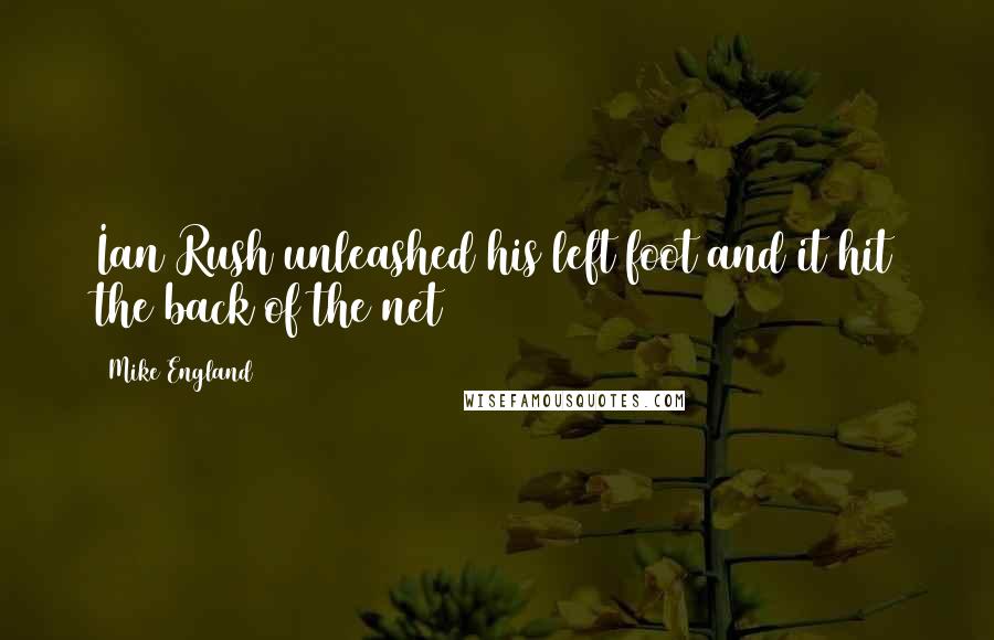 Mike England Quotes: Ian Rush unleashed his left foot and it hit the back of the net