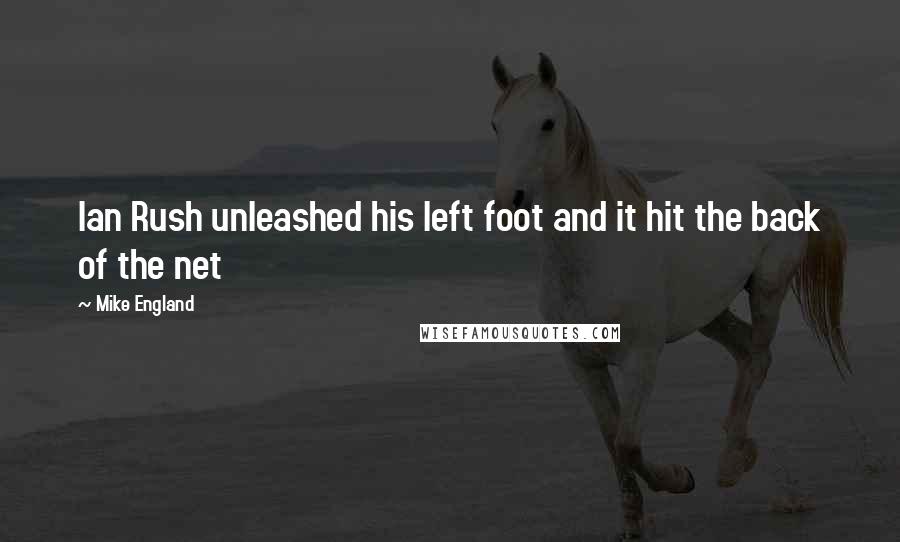 Mike England Quotes: Ian Rush unleashed his left foot and it hit the back of the net