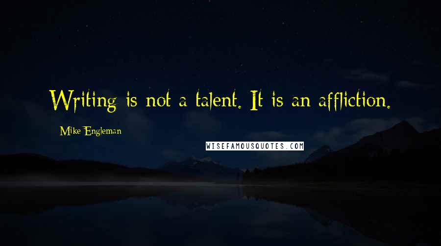 Mike Engleman Quotes: Writing is not a talent. It is an affliction.