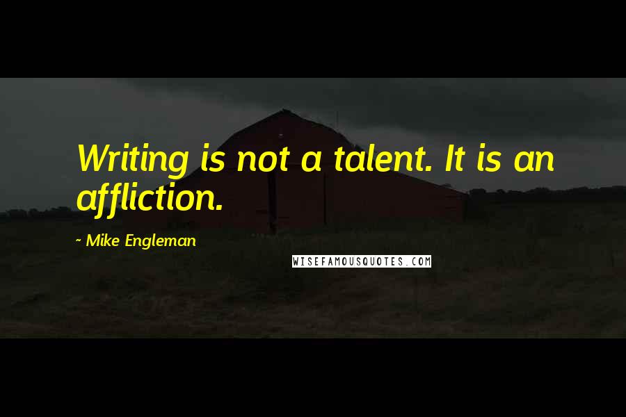Mike Engleman Quotes: Writing is not a talent. It is an affliction.