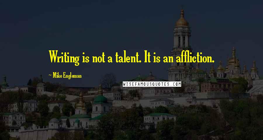 Mike Engleman Quotes: Writing is not a talent. It is an affliction.