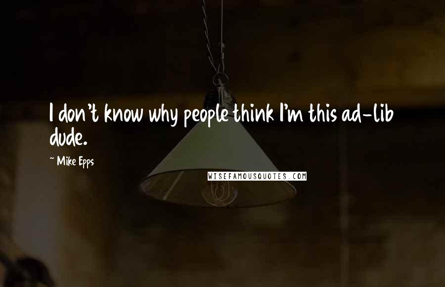 Mike Epps Quotes: I don't know why people think I'm this ad-lib dude.