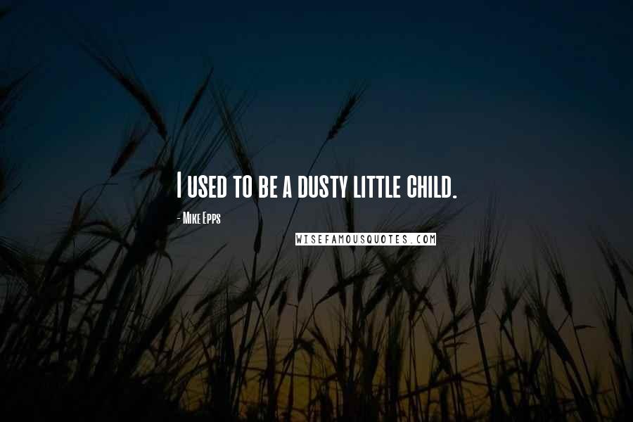 Mike Epps Quotes: I used to be a dusty little child.
