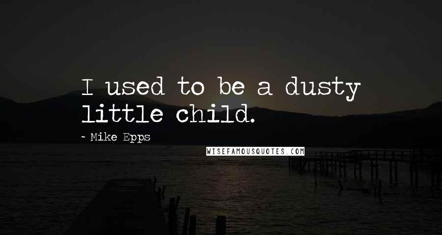 Mike Epps Quotes: I used to be a dusty little child.