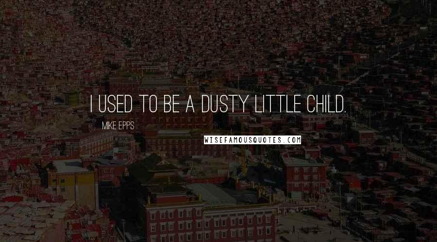 Mike Epps Quotes: I used to be a dusty little child.