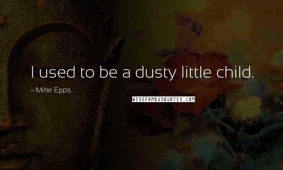 Mike Epps Quotes: I used to be a dusty little child.