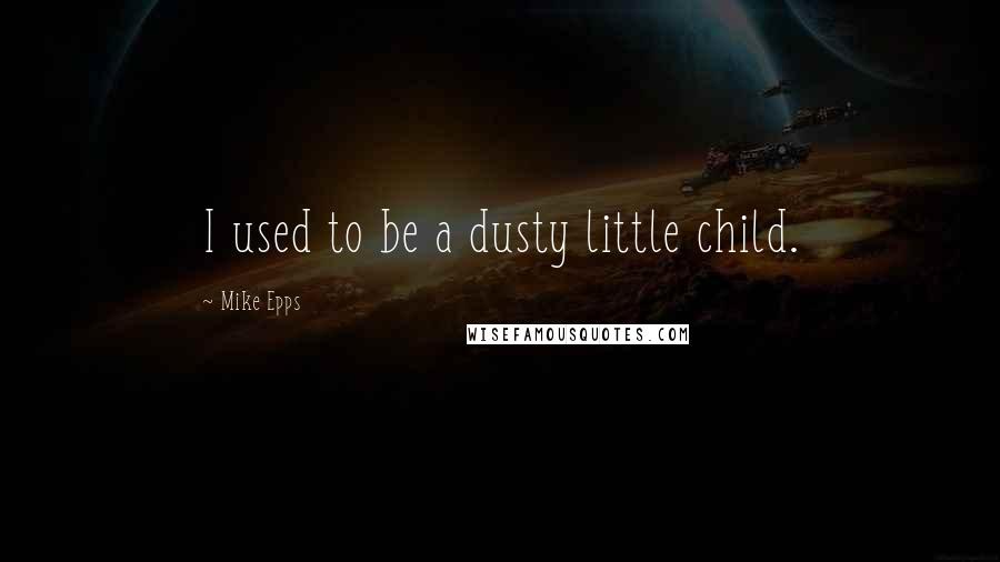 Mike Epps Quotes: I used to be a dusty little child.