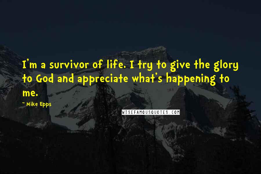 Mike Epps Quotes: I'm a survivor of life. I try to give the glory to God and appreciate what's happening to me.