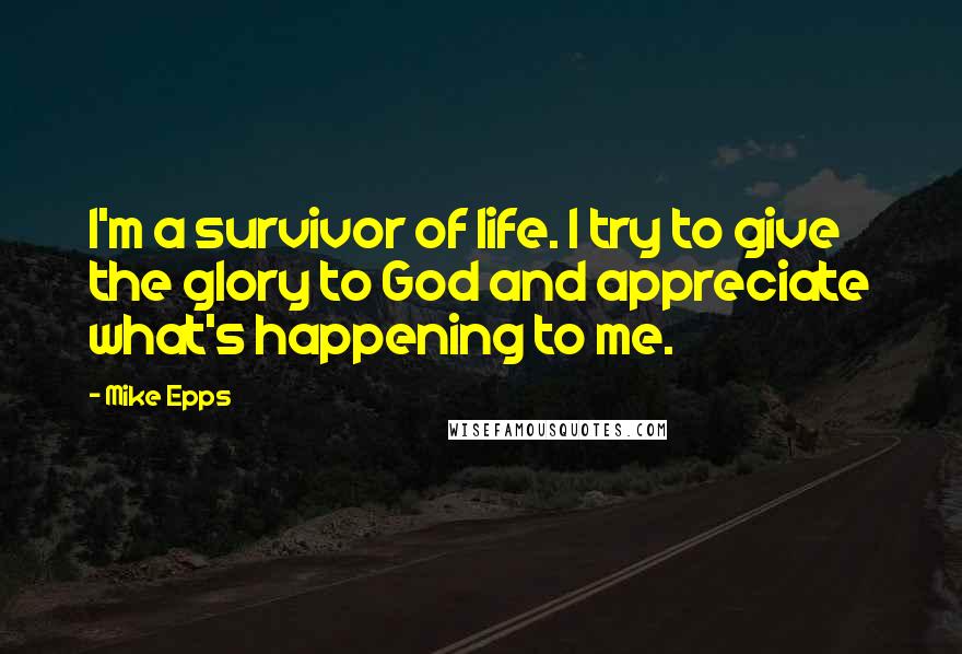 Mike Epps Quotes: I'm a survivor of life. I try to give the glory to God and appreciate what's happening to me.