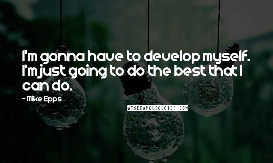 Mike Epps Quotes: I'm gonna have to develop myself. I'm just going to do the best that I can do.