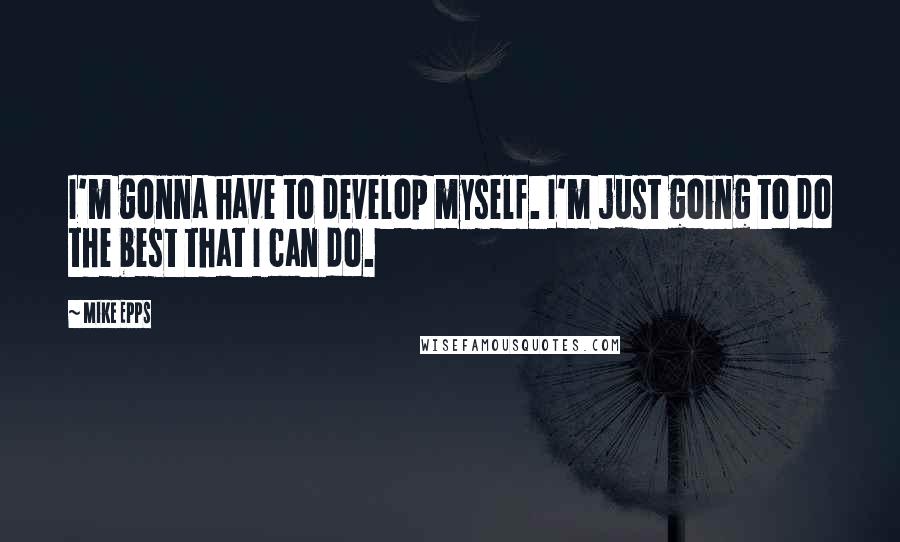 Mike Epps Quotes: I'm gonna have to develop myself. I'm just going to do the best that I can do.