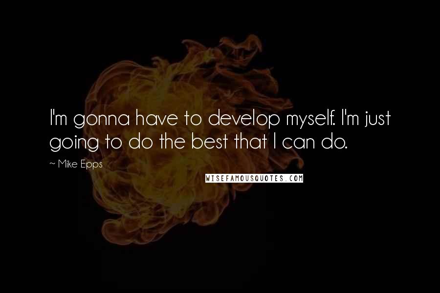 Mike Epps Quotes: I'm gonna have to develop myself. I'm just going to do the best that I can do.