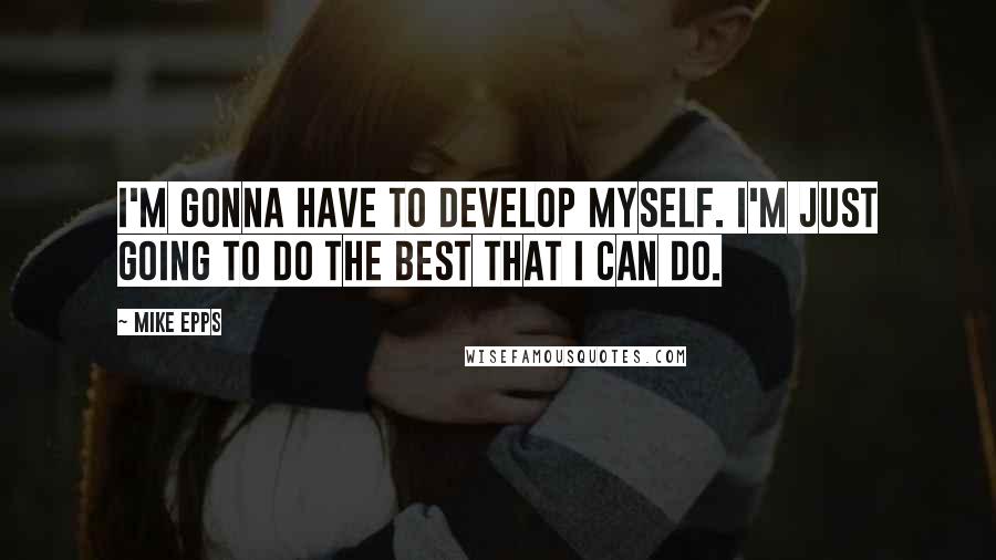 Mike Epps Quotes: I'm gonna have to develop myself. I'm just going to do the best that I can do.